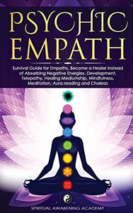 Psychic Empath: Survival Guide For Empaths, Become A Healer Instead Of Absorbing Negative Energies. Development, Telepathy, Healing Mediumship, Mindfulness, Meditation, Aura Reading And Chakras