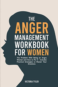 The Anger Management Workbook For Women: The Problem With Being An Angry Woman And How To Fix It - Includes 19 Practical Strategies To Master Your Emotions