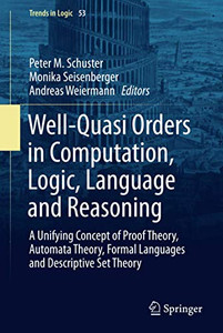 Well-Quasi Orders in Computation, Logic, Language and Reasoning (Trends in Logic, 53) Well-Quasi Orders in Computation, Logic, Language and Reasoning (Trends in Logic, 53)