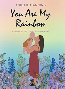 You Are My Rainbow: A Letter Of Hope To My Rainbow Baby You Are My Rainbow: A Letter Of Hope To My Rainbow Baby