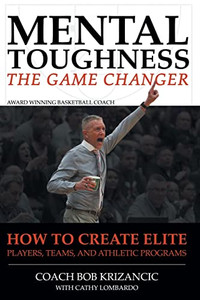 Mental Toughness: The Game Changer: How To Create Elite Players, Teams, And Athletic Programs Mental Toughness: The Game Changer: How To Create Elite Players, Teams, And Athletic Programs
