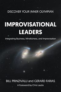 Improvisational Leaders: Integrating Business, Mindfulness, And Improvisation Improvisational Leaders: Integrating Business, Mindfulness, And Improvisation