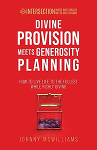 Divine Provision Meets Generosity Planning: How To Live Life To The Fullest While Richly Giving (Intersection - Where God's Wealth Meets God's Wisdom) Divine Provision Meets Generosity Planning: How To Live Life To The Fullest While Richly Giving (Intersection - Where God's Wealth Meets God's Wisdom)