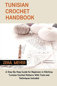 Tunisian Crochet Handbook: A Step-By-Step Guide For Beginners In Stitching Tunisian Crochet Patterns With Tools And Techniques Included Tunisian Crochet Handbook: A Step-By-Step Guide For Beginners In Stitching Tunisian Crochet Patterns With Tools And Techniques Included