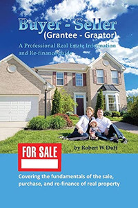 Buyer - Seller (Grantee - Grantor): A Professional Real Estate Information And Re-Finance Guide