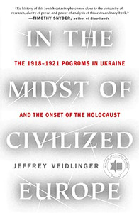 In The Midst Of Civilized Europe: The 19181921 Pogroms In Ukraine And The Onset Of The Holocaust In The Midst Of Civilized Europe: The 19181921 Pogroms In Ukraine And The Onset Of The Holocaust