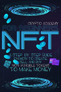 Nft For Beginners: A Step-By-Step Guide On How To Create, Sell, And Buy Non-Fungible Tokens To Make Money Nft For Beginners: A Step-By-Step Guide On How To Create, Sell, And Buy Non-Fungible Tokens To Make Money
