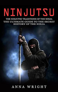 Ninjutsu: The Ninjutsu Traditions Of The Ninja (The Ultimate Guide To The Secret History Of The Ninja): The Ninjutsu Traditions Of The Hattori Family ... Guide To The Secret History Of The Ninja) Ninjutsu: The Ninjutsu Traditions Of The Ninja (The Ultimate Guide To The Secret History Of The Ninja): The Ninjutsu Traditions Of The Hattori Family ... Guide To The Secret History Of The Ninja)