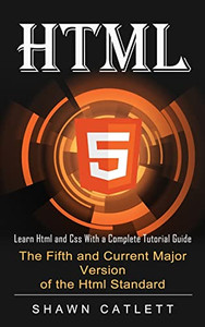 Html5: Learn Html And Css With A Complete Tutorial Guide (The Fifth And Current Major Version Of The Html Standard)