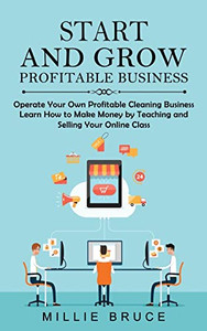 Start And Grow Profitable Business: Operate Your Own Profitable Cleaning Business (Learn How To Make Money By Teaching And Selling Your Online Class) Start And Grow Profitable Business: Operate Your Own Profitable Cleaning Business (Learn How To Make Money By Teaching And Selling Your Online Class)
