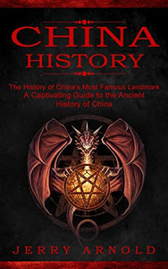 China History: The History Of China's Most Famous Landmark (A Captivating Guide To The Ancient History Of China)