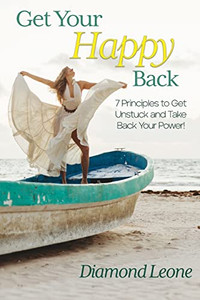 Get Your Happy Back: 7 Principles To Get Unstuck And Take Back Your Power! Get Your Happy Back: 7 Principles To Get Unstuck And Take Back Your Power!