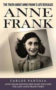 Anne Frank: The Truth About Anne Frank's Life Revealed (Anne Frank Beyond Her Diary Includes The Lost Anne Frank Video)
