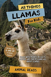 All Things Llamas For Kids: Filled With Plenty Of Facts, Photos, And Fun To Learn All About Llamas