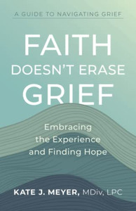 Faith Doesn'T Erase Grief: Embracing The Experience And Finding Hope