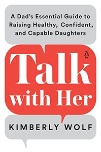 Talk With Her: A Dad's Essential Guide To Raising Healthy, Confident, And Capable Daughters