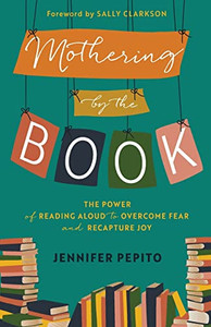 Mothering By The Book: The Power Of Reading Aloud To Overcome Fear And Recapture Joy Mothering By The Book: The Power Of Reading Aloud To Overcome Fear And Recapture Joy