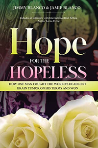 Hope For The Hopeless: How One Man Fought The World's Deadliest Brain Tumor On His Terms And Won
