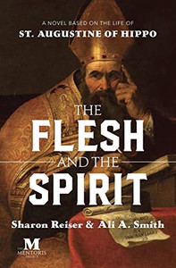 The Flesh And The Spirit: A Novel Based On The Life Of St. Augustine Of Hippo