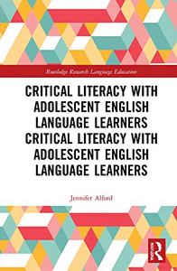 Critical Literacy with Adolescent English Language Learners: Exploring Policy and Practice in Global Contexts (Routledge Research in Language Education)