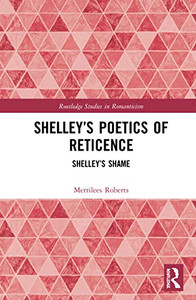 Shelley’s Poetics of Reticence: Shelley’s Shame (Routledge Studies in Romanticism)