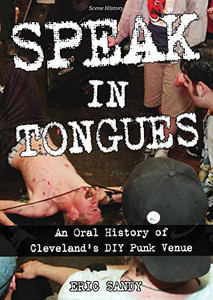 Speak In Tongues: An Oral History Of Cleveland's Infamous Diy Punk Venue (Scene History)