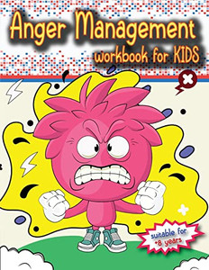 Anger Management Workbook For Kids: The Perfect Kids Book About Anger Management, Age 8 And Up, To Work Alone Or With Parents.