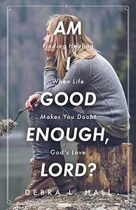 Am I Good Enough, Lord?: Finding Healing When Life Makes You Doubt God's Love Am I Good Enough, Lord?: Finding Healing When Life Makes You Doubt God's Love