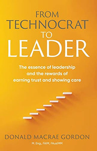 From Technocrat to Leader: The essence of leadership and the rewards of earning trust and showing care