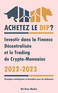 Achetez Le Dip ?: Investir Dans La Finance Décentralisée Et Le Trading De Crypto-Monnaies, 2022-2023 - Bull Ou Bear ? (Stratégies Intelligentes Et Rentables Pour Les Débutants) (French Edition) Achetez Le Dip ?: Investir Dans La Finance Décentralisée Et Le Trading De Crypto-Monnaies, 2022-2023 - Bull Ou Bear ? (Stratégies Intelligentes Et Rentables Pour Les Débutants) (French Edition)