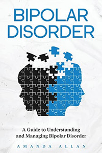 Bipolar Disorder: A Guide To Understanding And Managing Bipolar Disorder