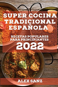 Super Cocina Tradicional Española 2022: Recetas Populares Para Principiantes (Spanish Edition)