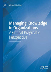 Managing Knowledge in Organizations: A Critical Pragmatic Perspective