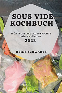 Sous Vide Kochbuch 2022: Mühelose Alltagsgerichte Für Anfänger (German Edition)