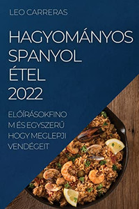 Hagyományos Spanyol Étel 2022: Eloírásokfinom És Egyszeru Hogy Meglepji Vendégeit (Hungarian Edition)