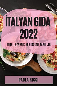 Italyan Gida 2022: Hizli, Otantik Ve Lezzetli Tarifler (Turkish Edition)