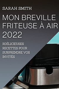 Mon Breville Friteuse À Air 2022: Délicieuses Recettes Pour Surprendre Vos Invités (French Edition)
