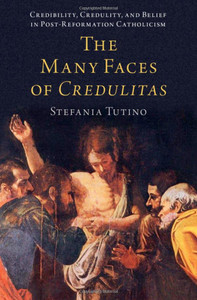 The Many Faces of Credulitas: Credibility, Credulity, and Belief in Post-Reformation Catholicism The Many Faces of Credulitas: Credibility, Credulity, and Belief in Post-Reformation Catholicism