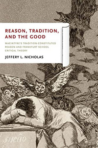 Reason, Tradition, and the Good: MacIntyre's Tradition-Constituted Reason and Frankfurt School Critical Theory Reason, Tradition, and the Good: MacIntyre's Tradition-Constituted Reason and Frankfurt School Critical Theory
