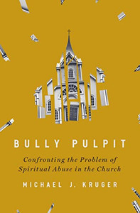 Bully Pulpit: Confronting the Problem of Spiritual Abuse in the Church Bully Pulpit: Confronting the Problem of Spiritual Abuse in the Church
