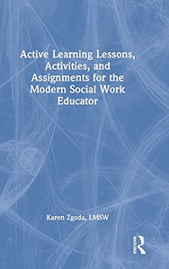 Active Learning Lessons, Activities, and Assignments for the Modern Social Work Educator Active Learning Lessons, Activities, and Assignments for the Modern Social Work Educator