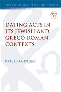 Dating Acts in its Jewish and Greco-Roman Contexts (The Library of New Testament Studies) Dating Acts in its Jewish and Greco-Roman Contexts (The Library of New Testament Studies)
