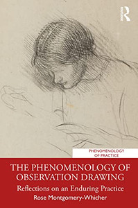 The Phenomenology of Observation Drawing: Reflections on an Enduring Practice (Phenomenology of Practice) The Phenomenology of Observation Drawing: Reflections on an Enduring Practice (Phenomenology of Practice)