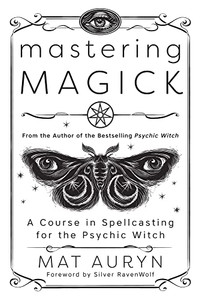 Mastering Magick: A Course in Spellcasting for the Psychic Witch Mastering Magick: A Course in Spellcasting for the Psychic Witch