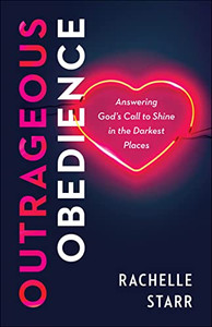 Outrageous Obedience: Answering God's Call to Shine in the Darkest Places Outrageous Obedience: Answering God's Call to Shine in the Darkest Places