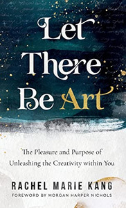 Let There Be Art: The Pleasure and Purpose of Unleashing the Creativity within You