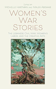Womens War Stories: The Lebanese Civil War, Womens Labor, and the Creative Arts