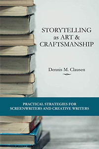 Storytelling as Art & Craftsmanship: Practical Strategies for Screenwriters and Creative Writers Storytelling as Art & Craftsmanship: Practical Strategies for Screenwriters and Creative Writers