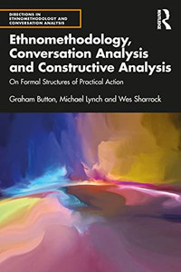 Ethnomethodology, Conversation Analysis and Constructive Analysis (Directions in Ethnomethodology and Conversation Analysis) Ethnomethodology, Conversation Analysis and Constructive Analysis (Directions in Ethnomethodology and Conversation Analysis)