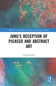 Jungs Reception of Picasso and Abstract Art (Research in Analytical Psychology and Jungian Studies) Jungs Reception of Picasso and Abstract Art (Research in Analytical Psychology and Jungian Studies)